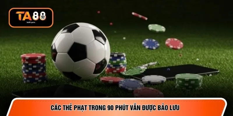Các thẻ phạt trong 90 phút vẫn được bảo lưu