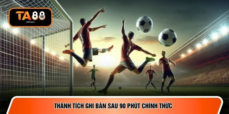 Thành tích ghi bàn sau 90 phút chính thức